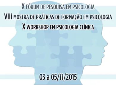 X FRUM DE PESQUISA EM PSICOLOGIA / VIII MOSTRA DE PRTICAS DE FORMAO EM PSICOLOGIA / X WORKSHOP EM PSICOLOGIA CLNICA