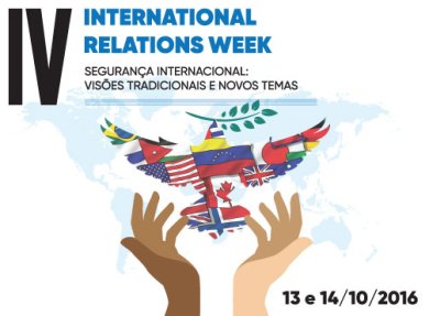 IV INTERNATIONAL RELATIONS WEEK: SEGURAN�A INTERNACIONAL: VIS�ES TRADICIONAIS E NOVOS TEMAS